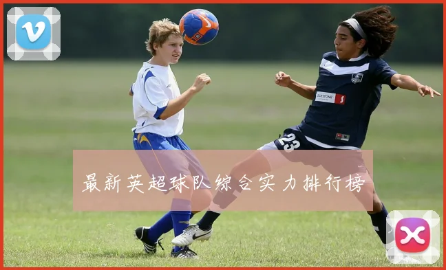 最新英超球队综合实力排行榜
