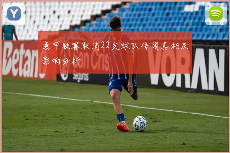 意甲联赛取消22支球队传闻真相及影响分析