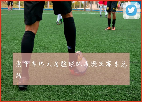 意甲年终大考验球队表现及赛季总结
