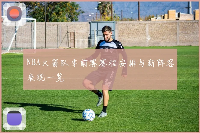 NBA火箭队季前赛赛程安排与新阵容表现一览