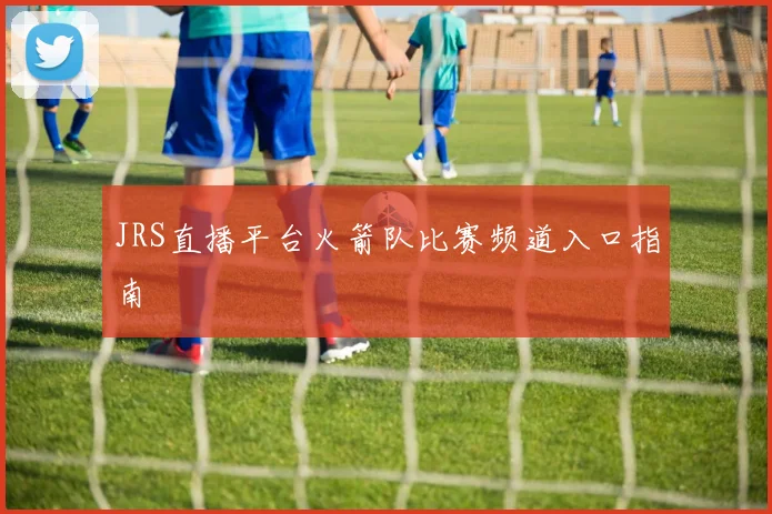 JRS直播平台火箭队比赛频道入口指南