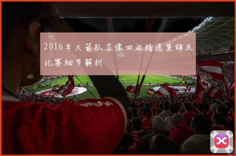 2016年火箭队录像回放精选集锦及比赛细节解析