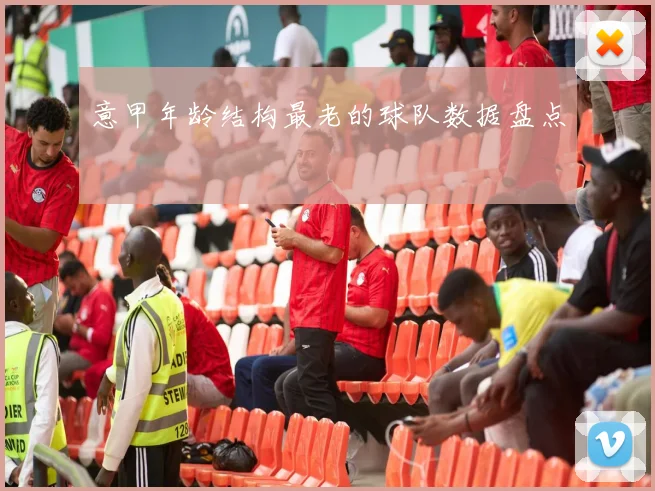 意甲年龄结构最老的球队数据盘点