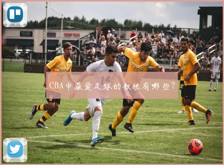 CBA中最爱足球的教练有哪些？