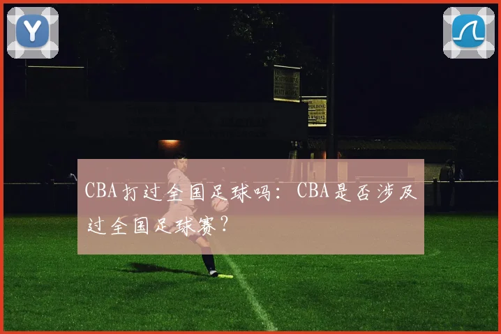 CBA打过全国足球吗：CBA是否涉及过全国足球赛？