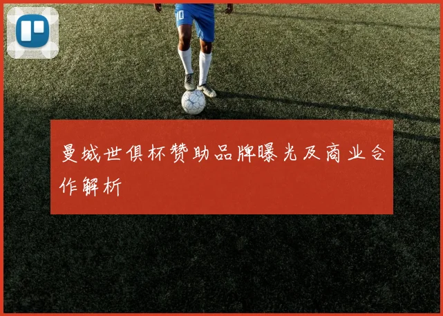 曼城世俱杯赞助品牌曝光及商业合作解析
